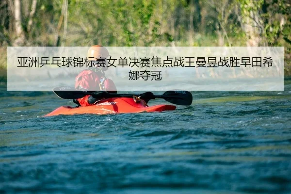 亚洲乒乓球锦标赛女单决赛焦点战王曼昱战胜早田希娜夺冠